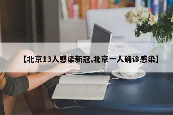 【北京13人感染新冠,北京一人确诊感染】
