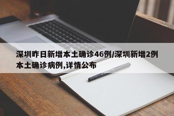 深圳昨日新增本土确诊46例/深圳新增2例本土确诊病例,详情公布