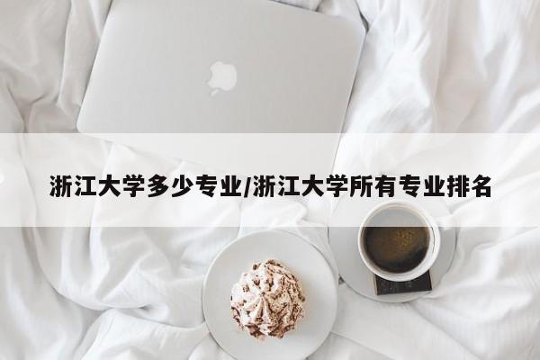 浙江大学多少专业/浙江大学所有专业排名