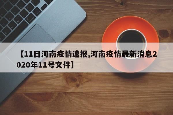 【11日河南疫情速报,河南疫情最新消息2020年11号文件】