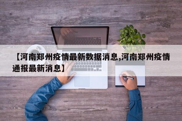 【河南郑州疫情最新数据消息,河南郑州疫情通报最新消息】