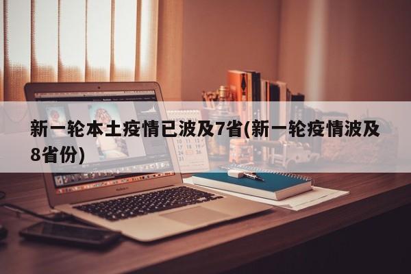 新一轮本土疫情已波及7省(新一轮疫情波及8省份)