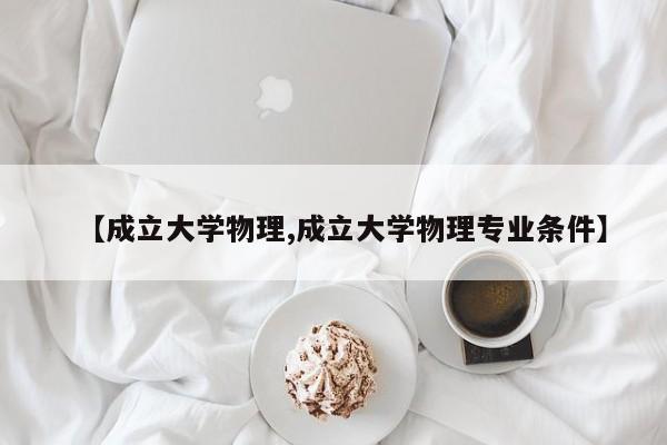 【成立大学物理,成立大学物理专业条件】