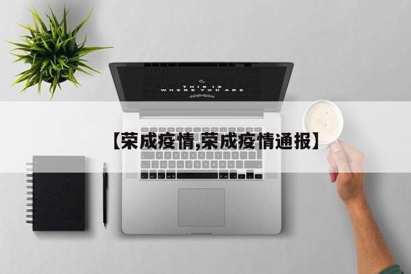 【荣成疫情,荣成疫情通报】