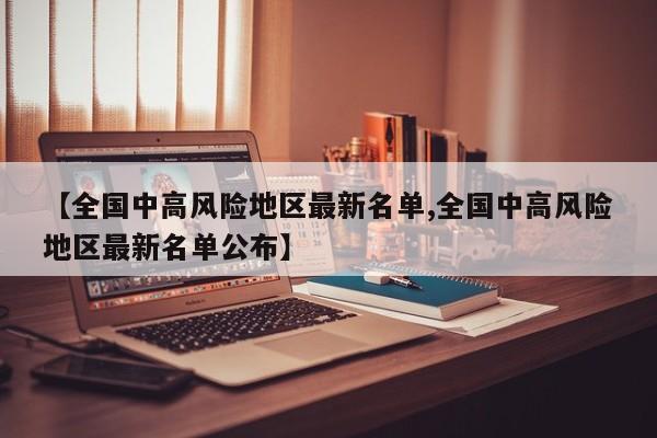 【全国中高风险地区最新名单,全国中高风险地区最新名单公布】
