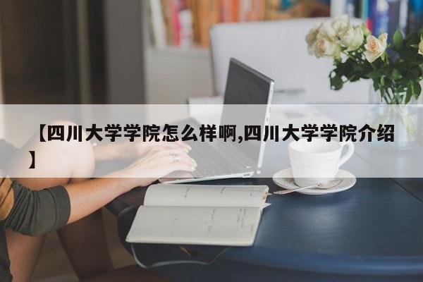 【四川大学学院怎么样啊,四川大学学院介绍】