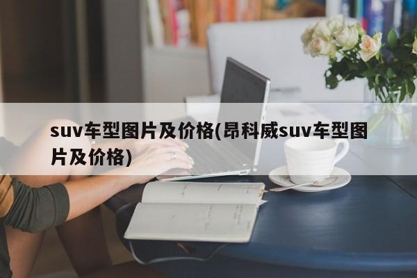 suv车型图片及价格(昂科威suv车型图片及价格)