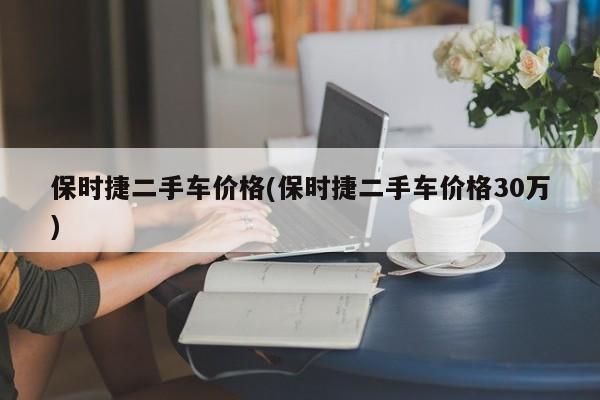 保时捷二手车价格(保时捷二手车价格30万)