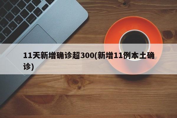 11天新增确诊超300(新增11例本土确诊)