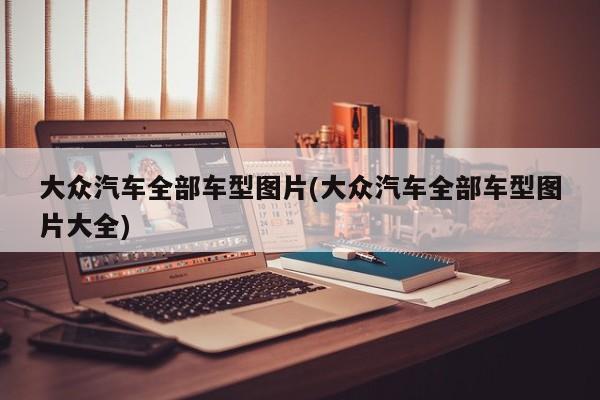 大众汽车全部车型图片(大众汽车全部车型图片大全)