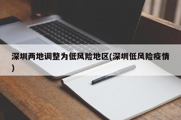 深圳两地调整为低风险地区(深圳低风险疫情)