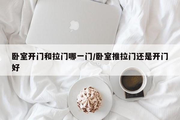 卧室开门和拉门哪一门/卧室推拉门还是开门好