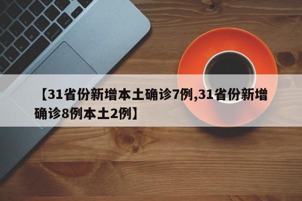 【31省份新增本土确诊7例,31省份新增确诊8例本土2例】