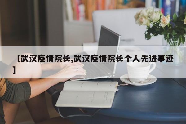 【武汉疫情院长,武汉疫情院长个人先进事迹】