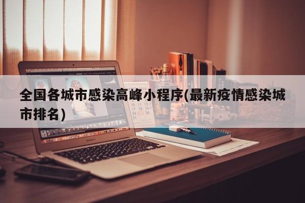 全国各城市感染高峰小程序(最新疫情感染城市排名)