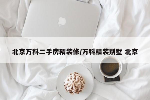 北京万科二手房精装修/万科精装别墅 北京