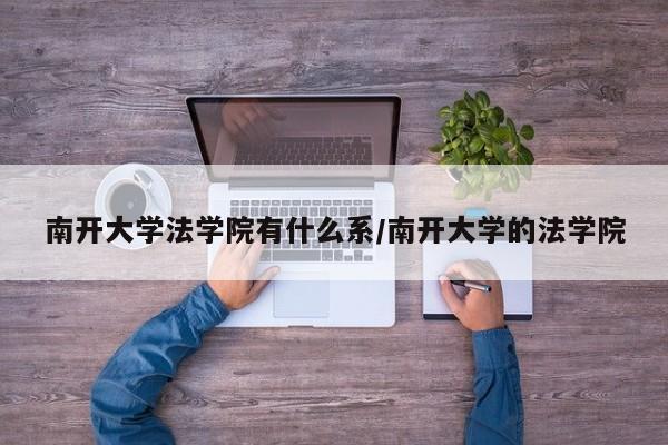 南开大学法学院有什么系/南开大学的法学院