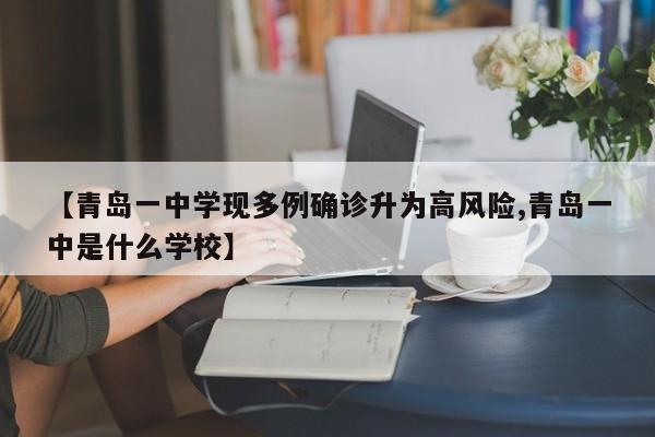 【青岛一中学现多例确诊升为高风险,青岛一中是什么学校】