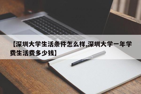 【深圳大学生活条件怎么样,深圳大学一年学费生活费多少钱】