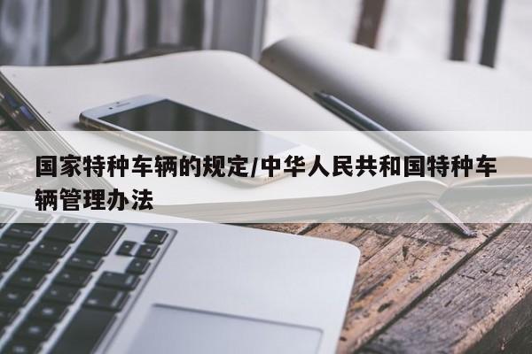 国家特种车辆的规定/中华人民共和国特种车辆管理办法