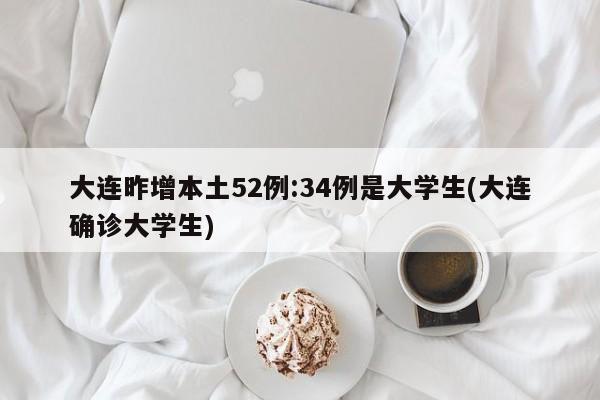大连昨增本土52例:34例是大学生(大连确诊大学生)