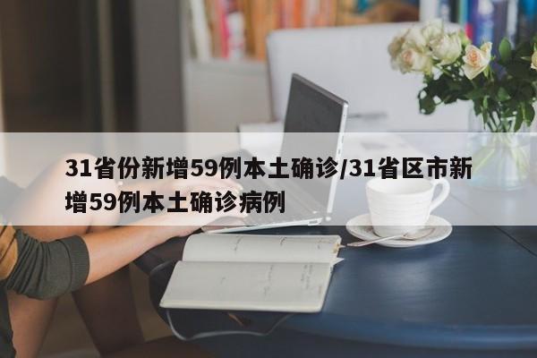 31省份新增59例本土确诊/31省区市新增59例本土确诊病例