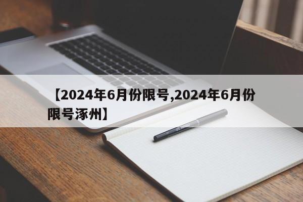 【2024年6月份限号,2024年6月份限号涿州】