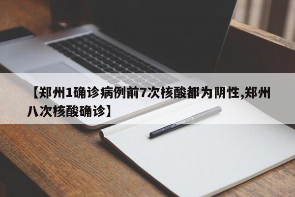 【郑州1确诊病例前7次核酸都为阴性,郑州八次核酸确诊】