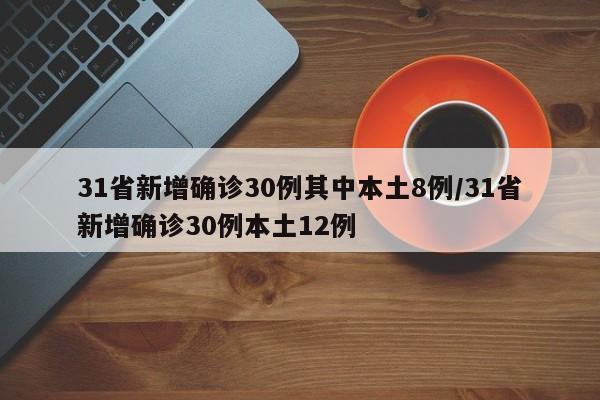 31省新增确诊30例其中本土8例/31省新增确诊30例本土12例