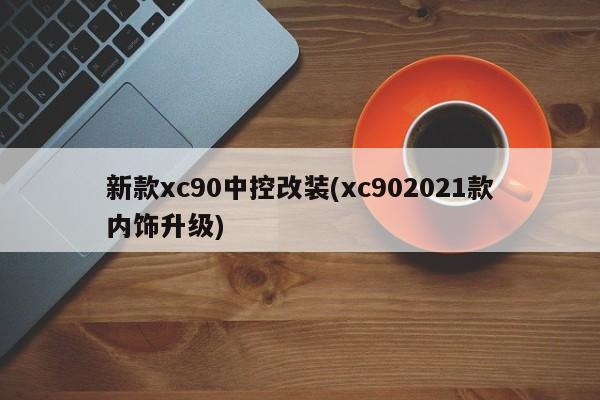 新款xc90中控改装(xc902021款内饰升级)