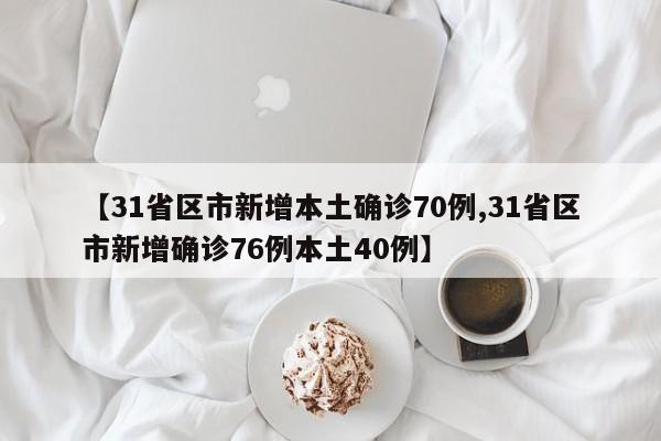 【31省区市新增本土确诊70例,31省区市新增确诊76例本土40例】