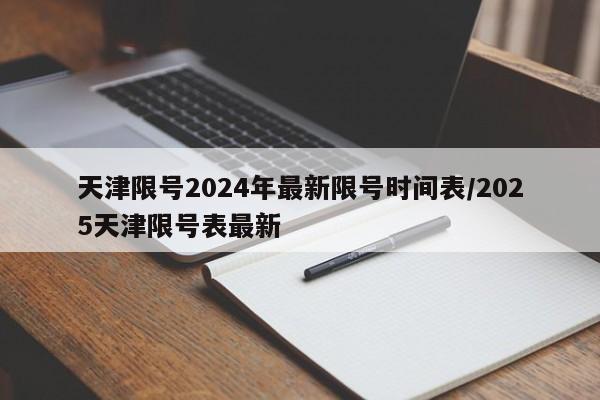 天津限号2024年最新限号时间表/2025天津限号表最新