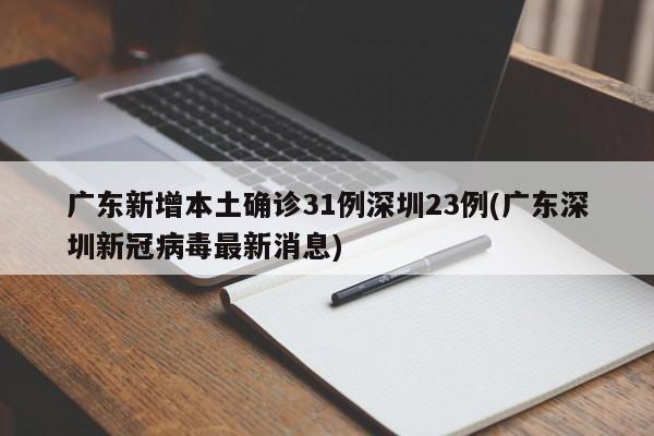 广东新增本土确诊31例深圳23例(广东深圳新冠病毒最新消息)