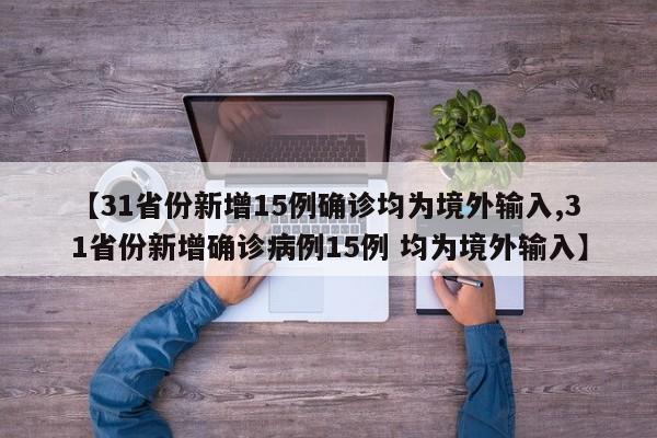 【31省份新增15例确诊均为境外输入,31省份新增确诊病例15例 均为境外输入】