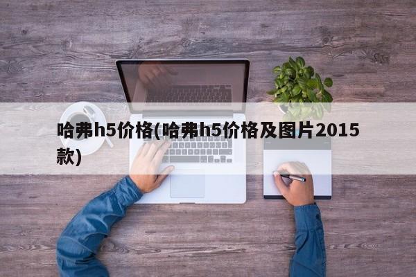 哈弗h5价格(哈弗h5价格及图片2015款)