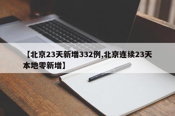 【北京23天新增332例,北京连续23天本地零新增】