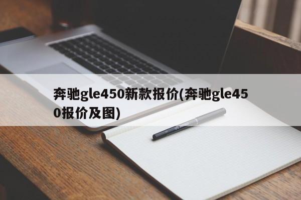 奔驰gle450新款报价(奔驰gle450报价及图)