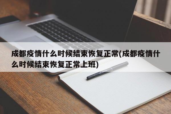 成都疫情什么时候结束恢复正常(成都疫情什么时候结束恢复正常上班)