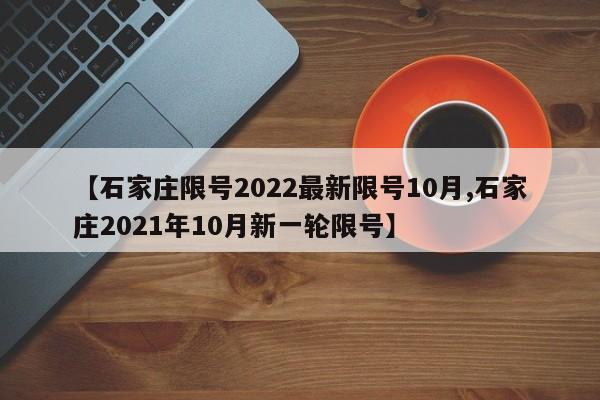 【石家庄限号2022最新限号10月,石家庄2021年10月新一轮限号】