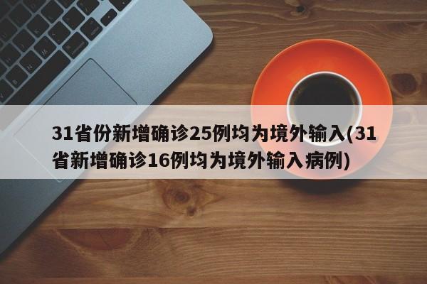 31省份新增确诊25例均为境外输入(31省新增确诊16例均为境外输入病例)