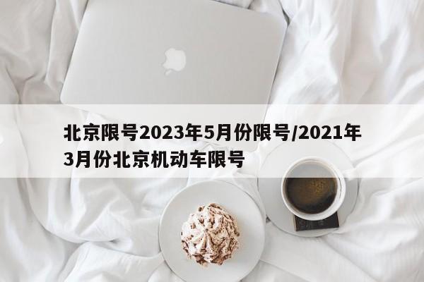 北京限号2023年5月份限号/2021年3月份北京机动车限号