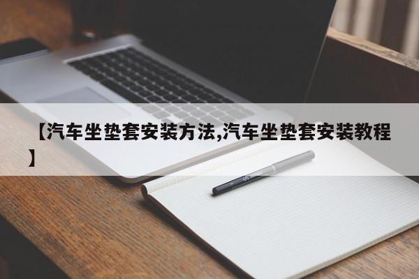 【汽车坐垫套安装方法,汽车坐垫套安装教程】