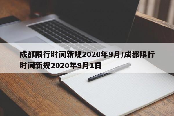 成都限行时间新规2020年9月/成都限行时间新规2020年9月1日