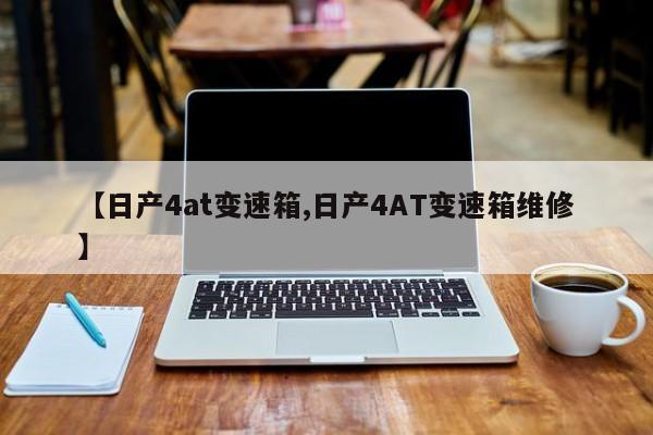 【日产4at变速箱,日产4AT变速箱维修】