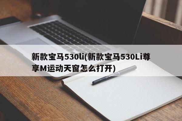 新款宝马530li(新款宝马530Li尊享M运动天窗怎么打开)