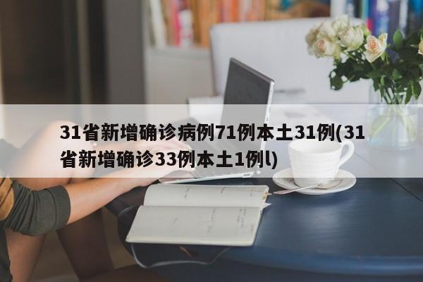31省新增确诊病例71例本土31例(31省新增确诊33例本土1例l)