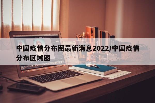 中国疫情分布图最新消息2022/中国疫情分布区域图