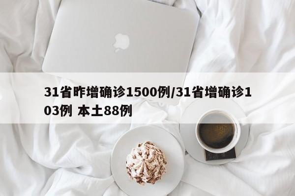 31省昨增确诊1500例/31省增确诊103例 本土88例