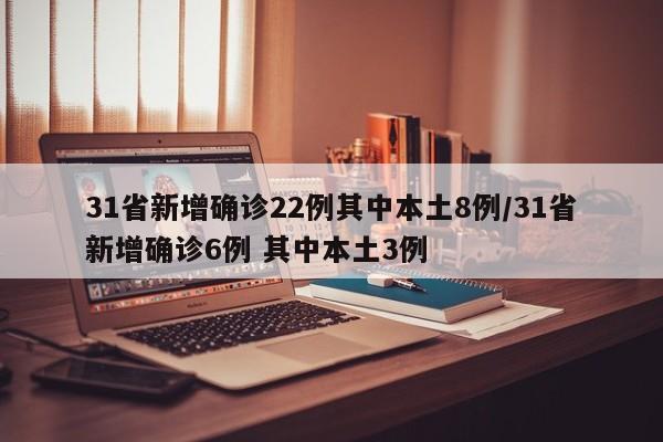 31省新增确诊22例其中本土8例/31省新增确诊6例 其中本土3例
