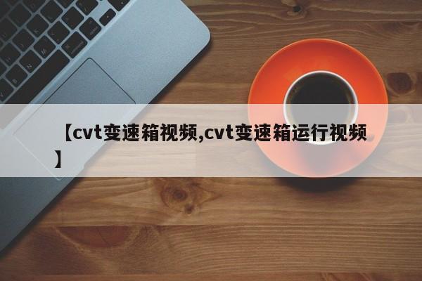 【cvt变速箱视频,cvt变速箱运行视频】